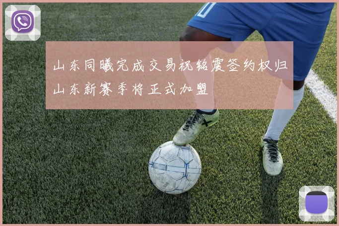 山东同曦完成交易祝铭震签约权归山东新赛季将正式加盟