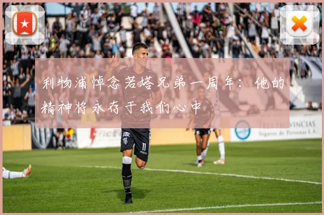 利物浦悼念若塔兄弟一周年：他的精神将永存于我们心中
