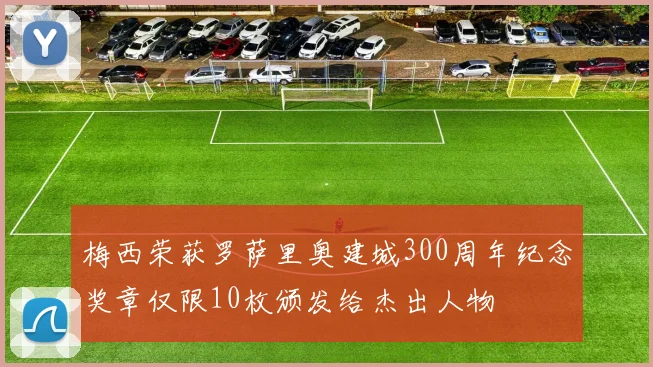 梅西荣获罗萨里奥建城300周年纪念奖章仅限10枚颁发给杰出人物