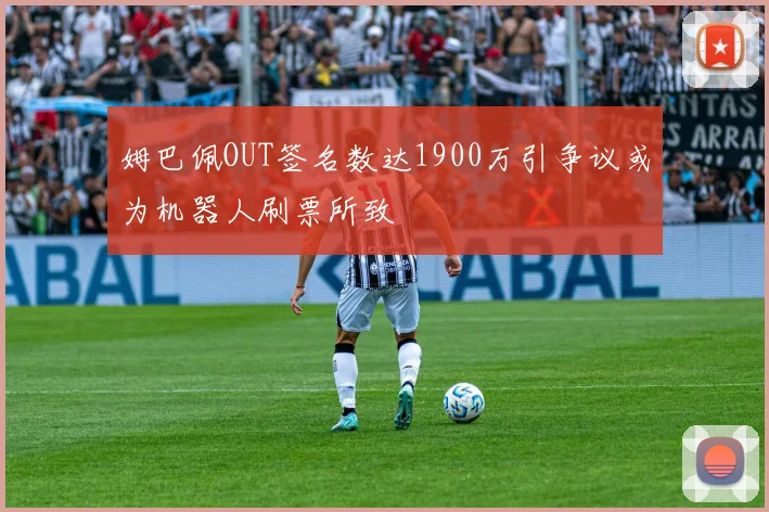 姆巴佩OUT签名数达1900万引争议或为机器人刷票所致