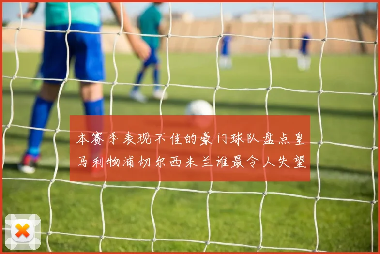 本赛季表现不佳的豪门球队盘点皇马利物浦切尔西米兰谁最令人失望