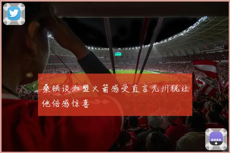 桑顿谈加盟火箭感受直言无州税让他倍感惊喜