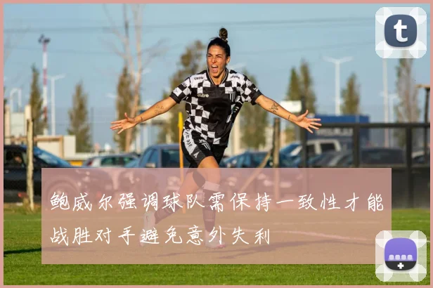 鲍威尔强调球队需保持一致性才能战胜对手避免意外失利