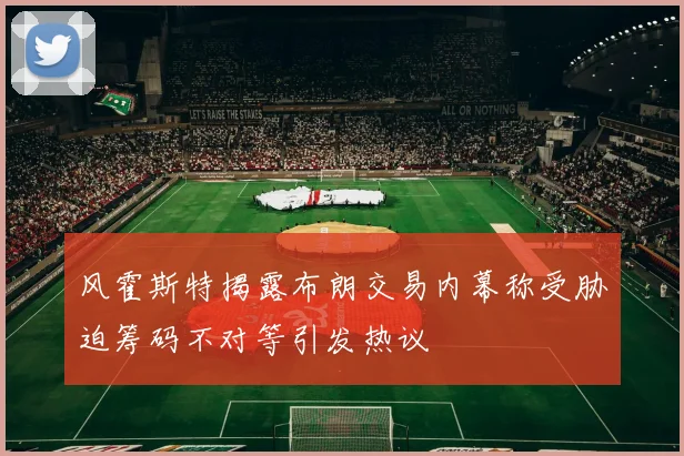 风霍斯特揭露布朗交易内幕称受胁迫筹码不对等引发热议